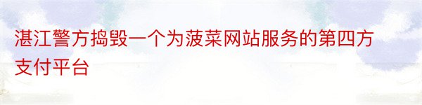 湛江警方捣毁一个为菠菜网站服务的第四方支付平台