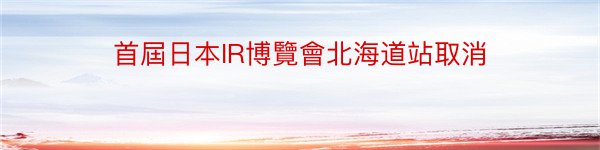 首屆日本IR博覽會北海道站取消