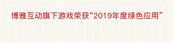 博雅互动旗下游戏荣获“2019年度绿色应用”
