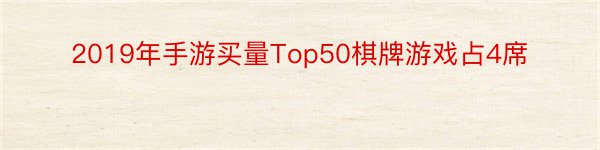 2019年手游买量Top50棋牌游戏占4席