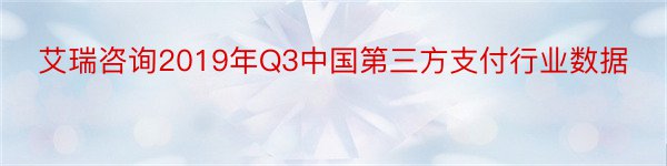 艾瑞咨询2019年Q3中国第三方支付行业数据