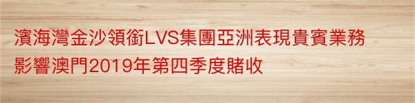 濱海灣金沙領銜LVS集團亞洲表現貴賓業務影響澳門2019年第四季度賭收
