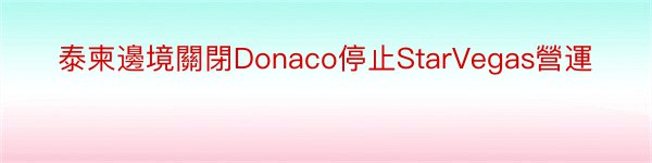 泰柬邊境關閉Donaco停止StarVegas營運