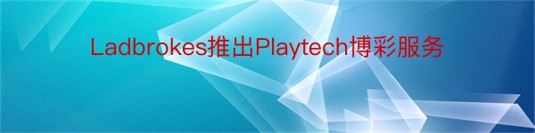 Ladbrokes推出Playtech博彩服务