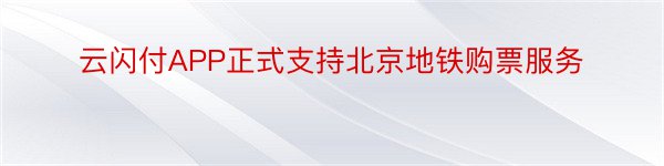 云闪付APP正式支持北京地铁购票服务
